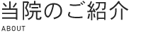 当院のご紹介｜ABOUT